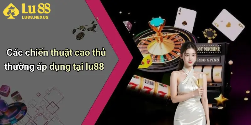 Các chiến thuật cao thủ thường áp dụng tại lu88