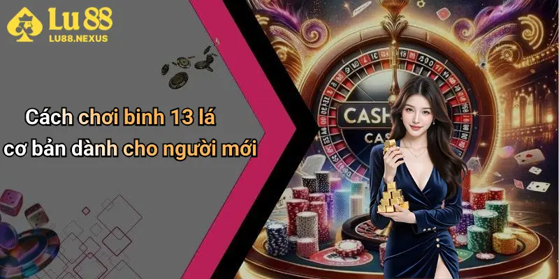 Cách chơi binh 13 lá cơ bản dành cho người mới