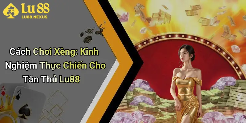 Cách Chơi Xèng: Kinh Nghiệm Thực Chiến Cho Tân Thủ Lu88