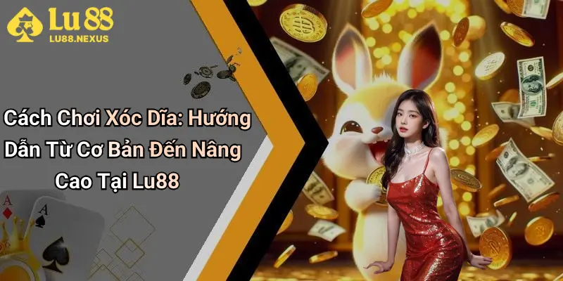 Cách Chơi Xóc Dĩa: Hướng Dẫn Từ Cơ Bản Đến Nâng Cao Tại Lu88