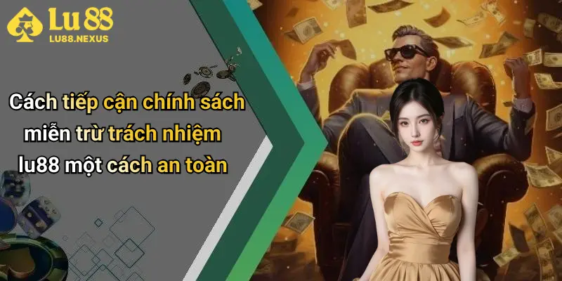 Cách tiếp cận chính sách miễn trừ trách nhiệm lu88 một cách an toàn