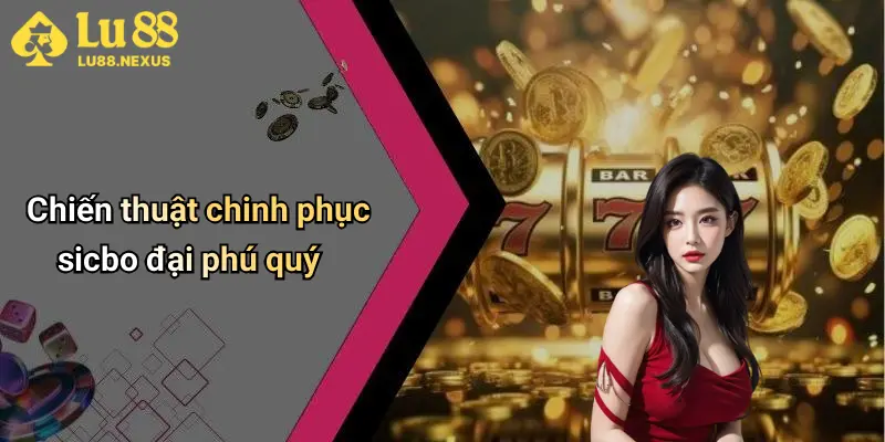 Chiến thuật chinh phục sicbo đại phú quý