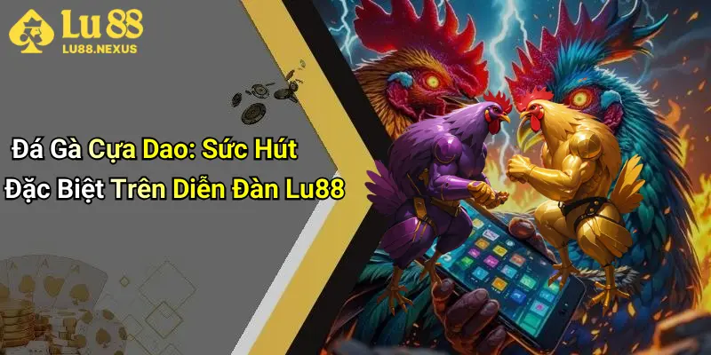 Đá Gà Cựa Dao: Sức Hút Đặc Biệt Trên Diễn Đàn Lu88