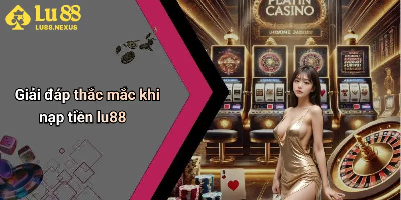 Giải đáp thắc mắc khi nạp tiền lu88