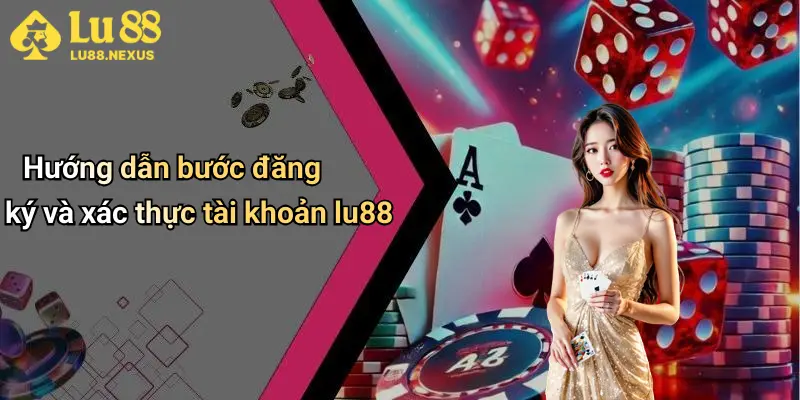 Hướng dẫn bước đăng ký và xác thực tài khoản lu88