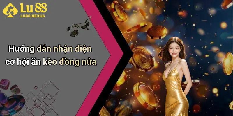 Hướng dẫn nhận diện cơ hội ăn kèo đồng nửa