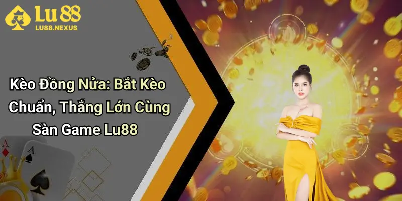 Kèo Đồng Nửa: Bắt Kèo Chuẩn, Thắng Lớn Cùng Sàn Game Lu88