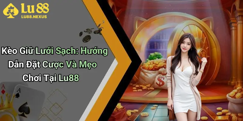 Kèo Giữ Lưới Sạch: Hướng Dẫn Đặt Cược Và Mẹo Chơi Tại Lu88