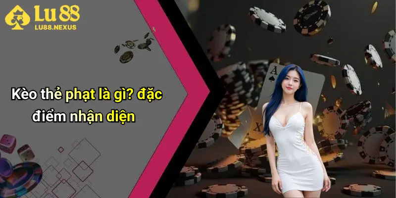 Kèo thẻ phạt là gì? đặc điểm nhận diện
