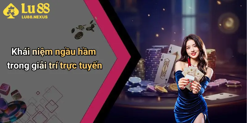 Khái niệm ngầu hầm trong giải trí trực tuyến