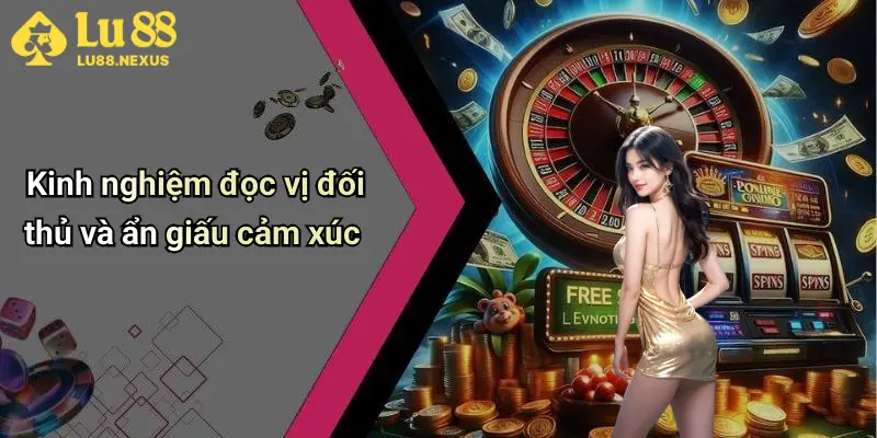 Kinh nghiệm đọc vị đối thủ và ẩn giấu cảm xúc