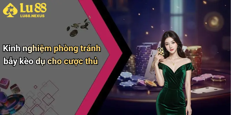 Kinh nghiệm phòng tránh bẫy kèo dụ cho cược thủ
