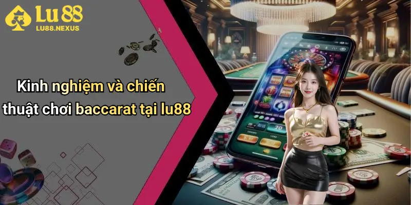 Kinh nghiệm và chiến thuật chơi baccarat tại lu88