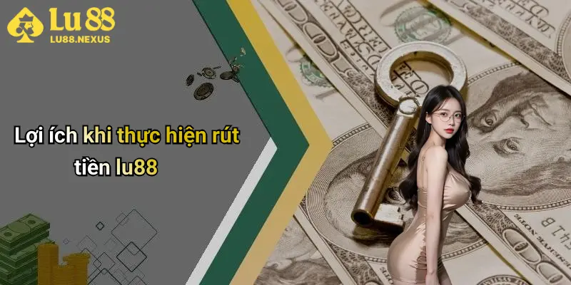 Lợi ích khi thực hiện rút tiền lu88