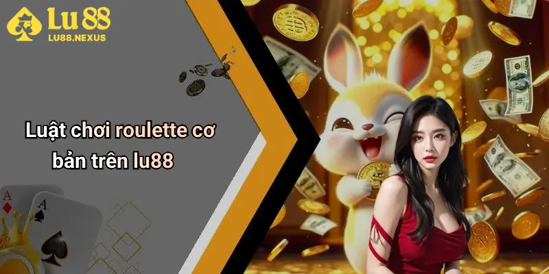 Luật chơi roulette cơ bản trên lu88