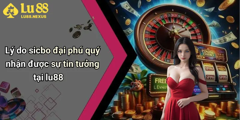 Lý do sicbo đại phú quý nhận được sự tin tưởng tại lu88