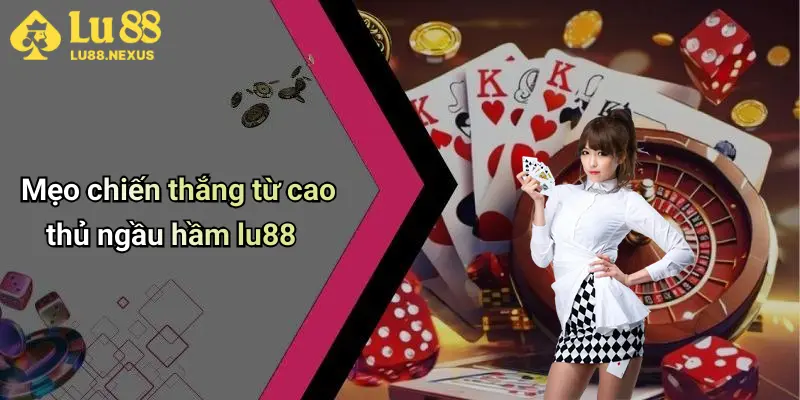 Mẹo chiến thắng từ cao thủ ngầu hầm lu88