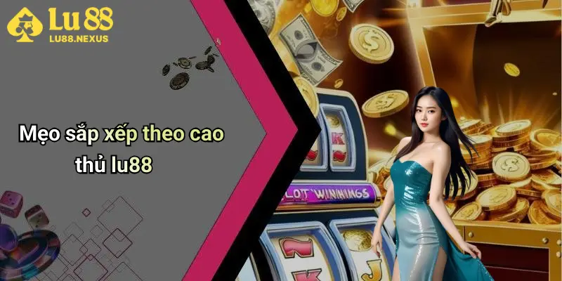 Mẹo sắp xếp theo cao thủ lu88
