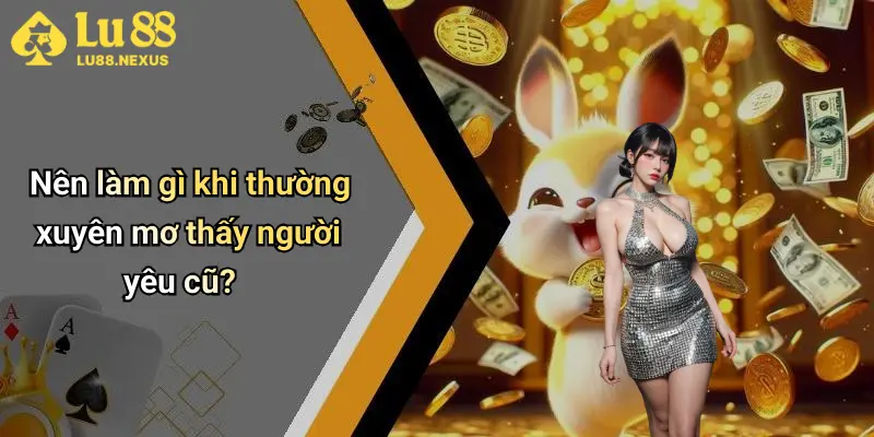 Nên làm gì khi thường xuyên mơ thấy người yêu cũ?