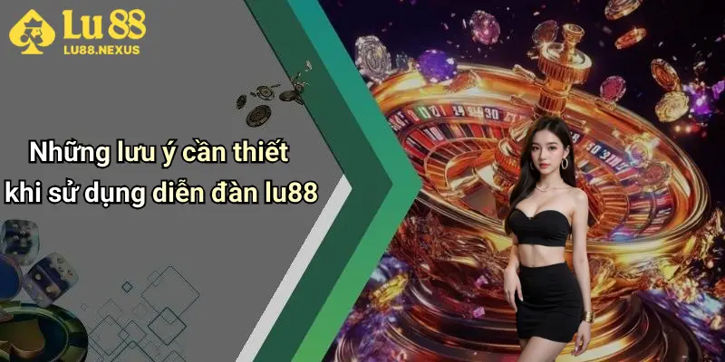 Những lưu ý cần thiết khi sử dụng diễn đàn lu88