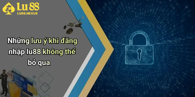 Những lưu ý khi đăng nhập lu88 không thể bỏ qua