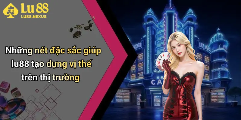 Những nét đặc sắc giúp lu88 tạo dựng vị thế trên thị trường