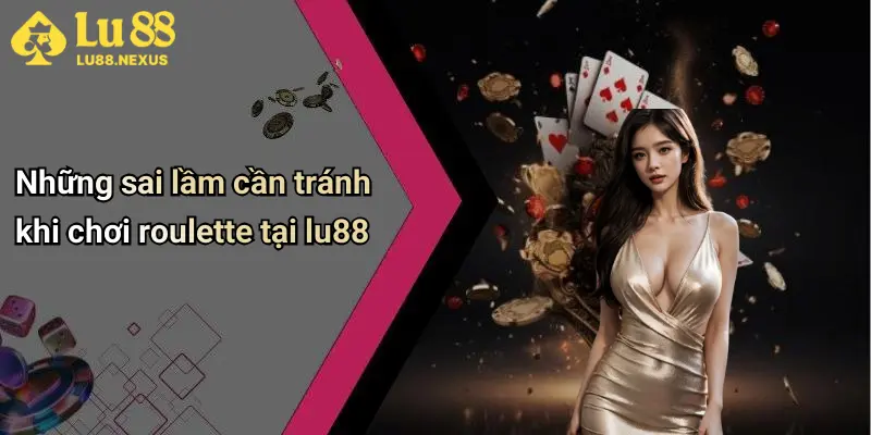 Những sai lầm cần tránh khi chơi roulette tại lu88