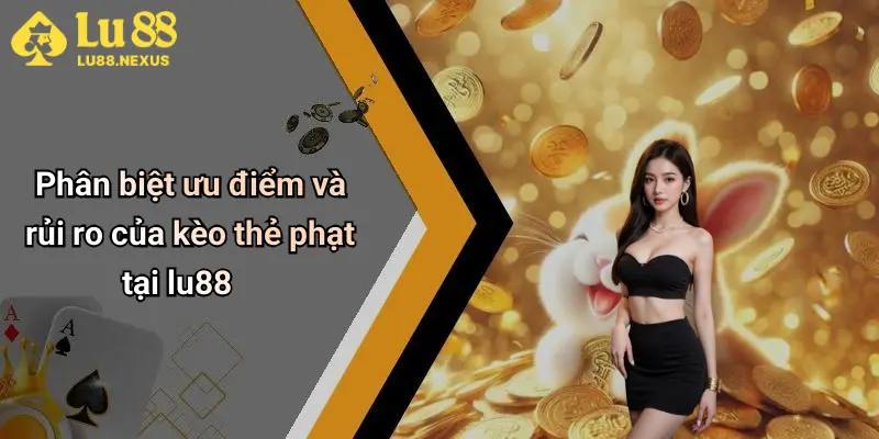 Phân biệt ưu điểm và rủi ro của kèo thẻ phạt tại lu88