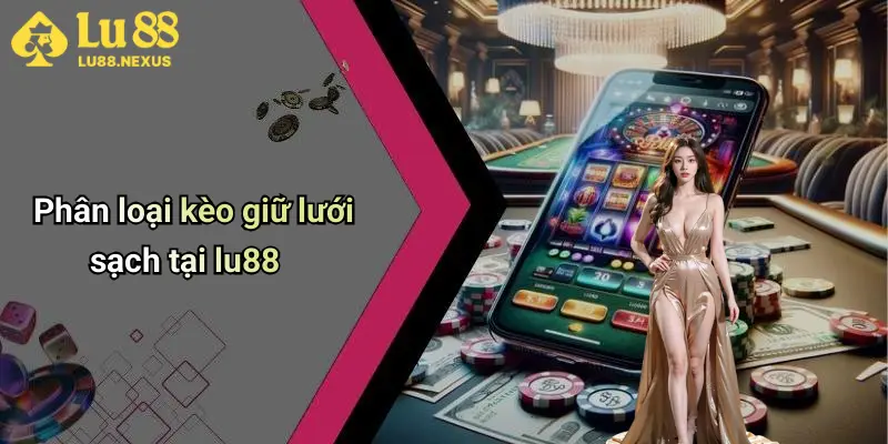 Phân loại kèo giữ lưới sạch tại lu88