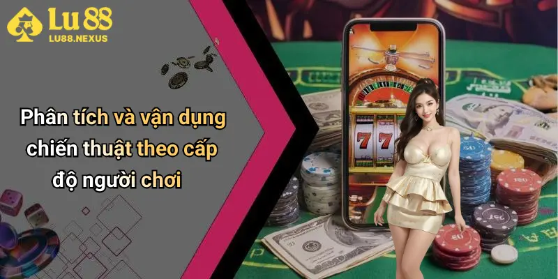 Phân tích và vận dụng chiến thuật theo cấp độ người chơi
