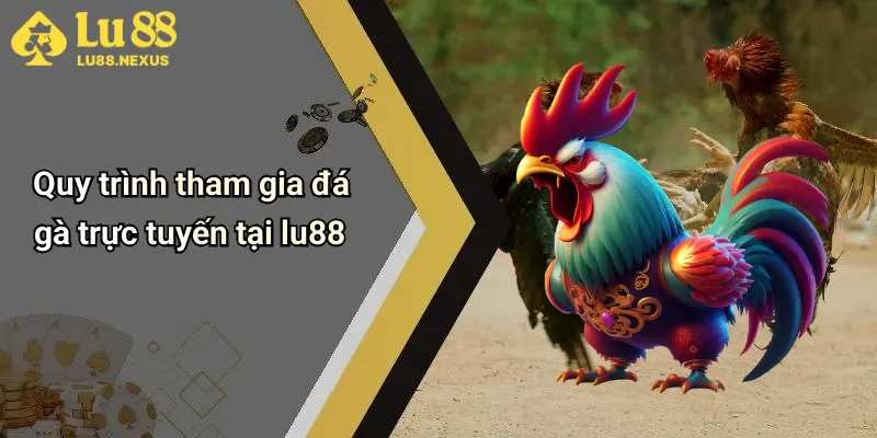 Quy trình tham gia đá gà trực tuyến tại lu88