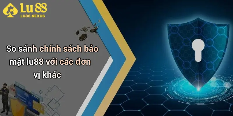 So sánh chính sách bảo mật lu88 với các đơn vị khác