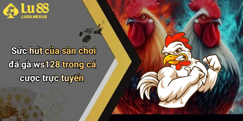Sức hút của sân chơi đá gà ws128 trong cá cược trực tuyến