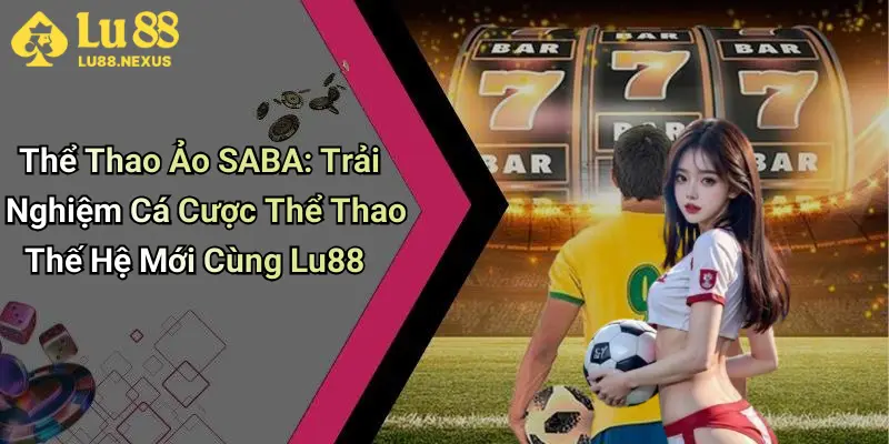 Thể Thao Ảo SABA: Trải Nghiệm Cá Cược Thể Thao Thế Hệ Mới Cùng Lu88