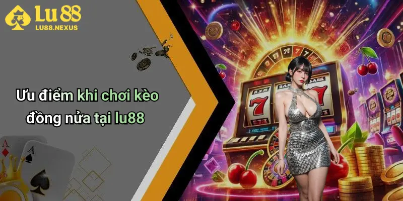 Ưu điểm khi chơi kèo đồng nửa tại lu88