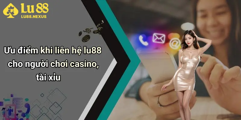 Ưu điểm khi liên hệ lu88 cho người chơi casino, tài xỉu