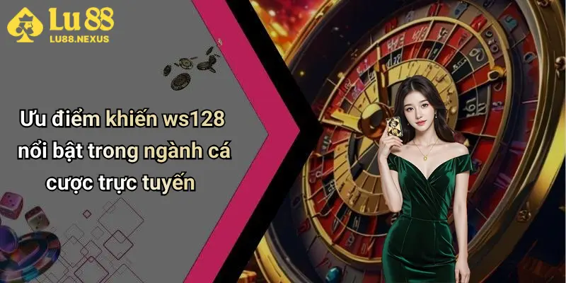 Ưu điểm khiến ws128 nổi bật trong ngành cá cược trực tuyến