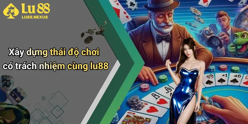 Xây dựng thái độ chơi có trách nhiệm cùng lu88