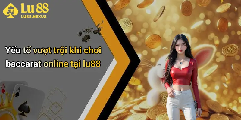 Yếu tố vượt trội khi chơi baccarat online tại lu88